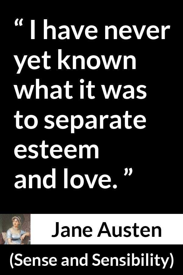 Jane Austen quote about love from Sense and Sensibility - I have never yet known what it was to separate esteem and love.