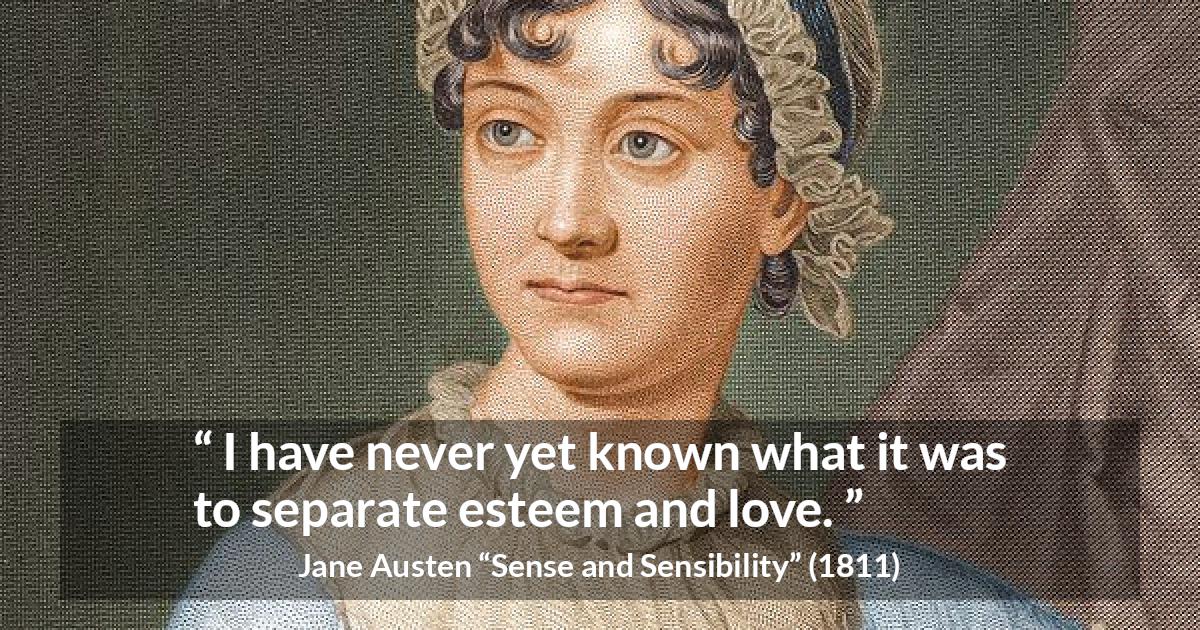 Jane Austen quote about love from Sense and Sensibility - I have never yet known what it was to separate esteem and love.