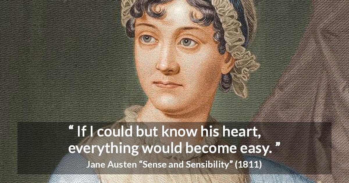 Jane Austen quote about love from Sense and Sensibility - If I could but know his heart, everything would become easy.