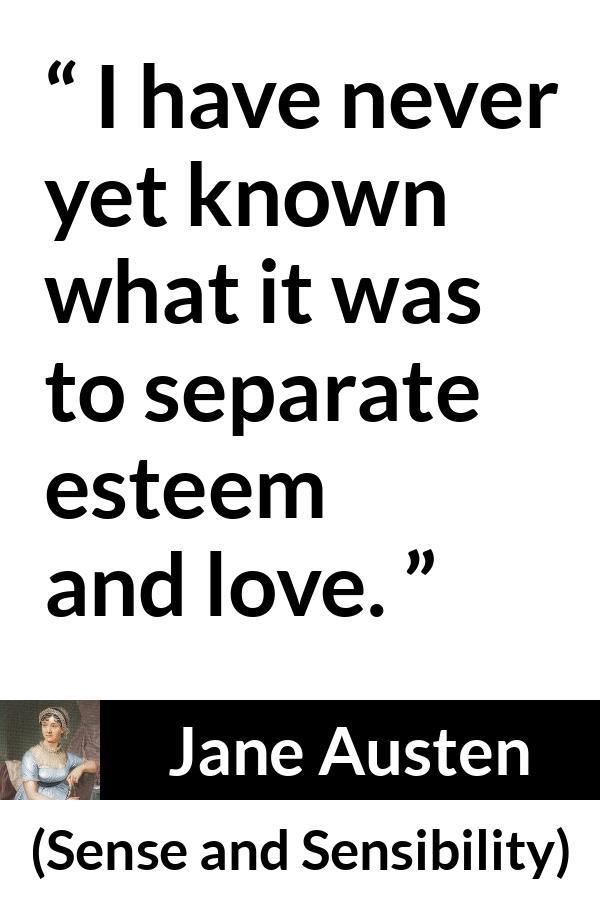 Jane Austen quote about love from Sense and Sensibility - I have never yet known what it was to separate esteem and love.