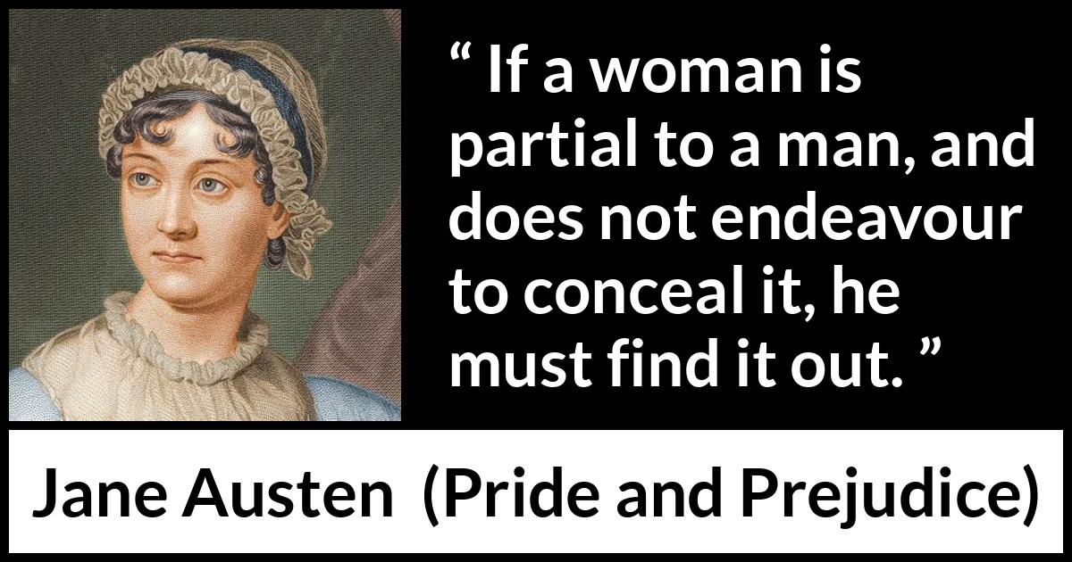 Jane Austen quote about man from Pride and Prejudice - If a woman is partial to a man, and does not endeavour to conceal it, he must find it out.