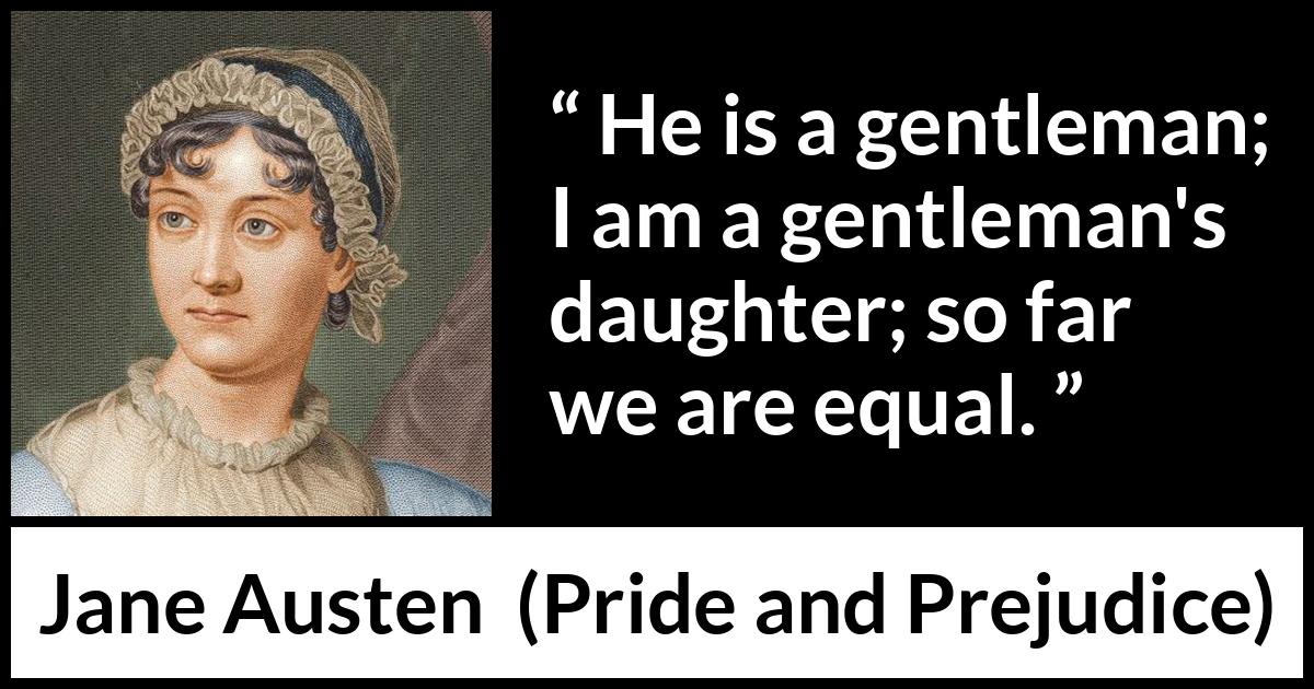 Jane Austen quote about man from Pride and Prejudice - He is a gentleman; I am a gentleman's daughter; so far we are equal.