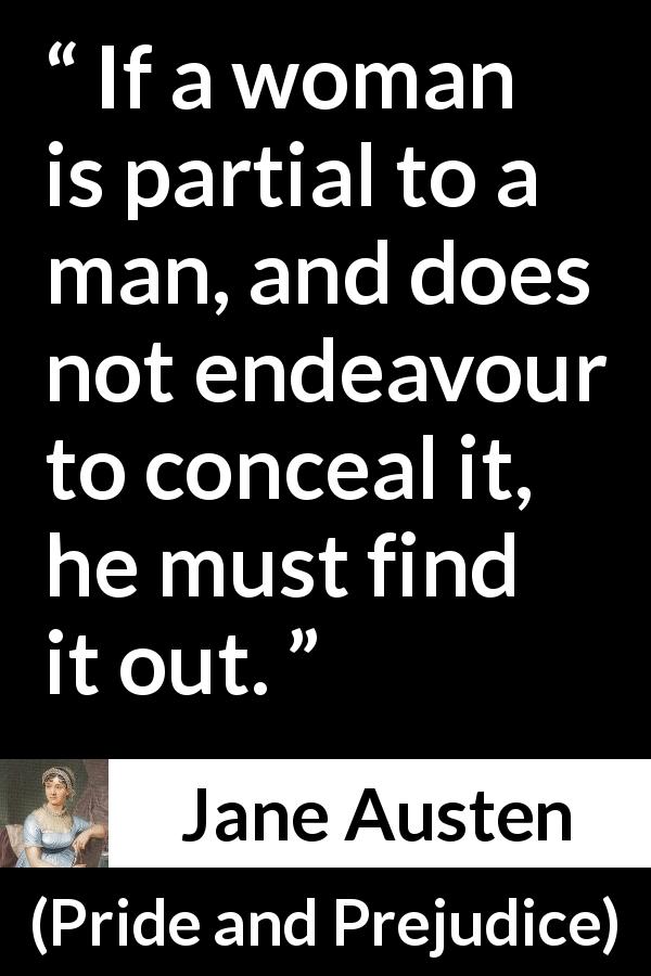 Jane Austen quote about man from Pride and Prejudice - If a woman is partial to a man, and does not endeavour to conceal it, he must find it out.