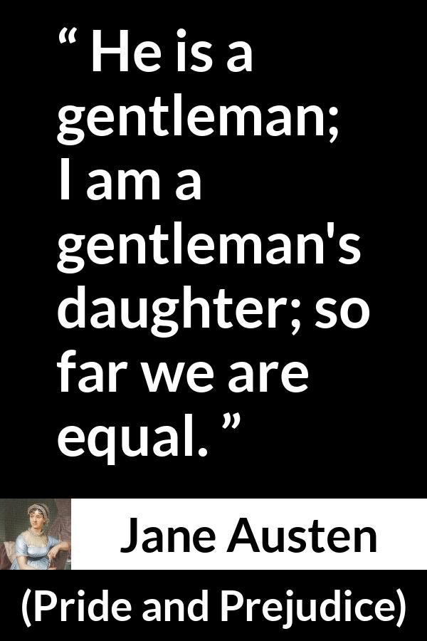 Jane Austen quote about man from Pride and Prejudice - He is a gentleman; I am a gentleman's daughter; so far we are equal.