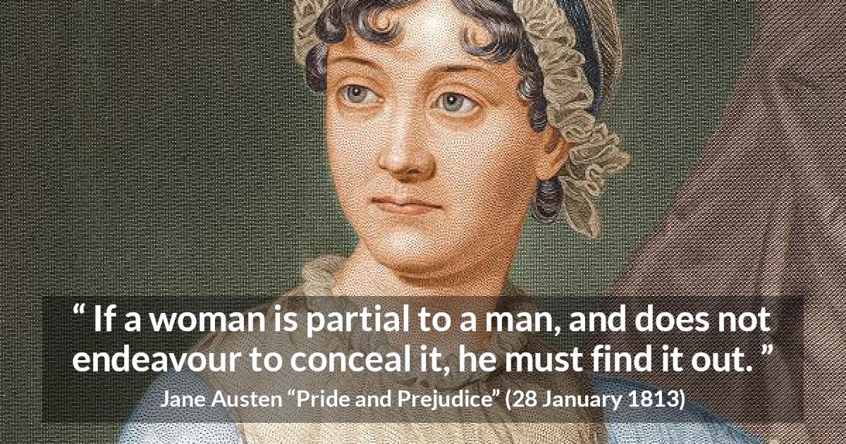 Jane Austen quote about man from Pride and Prejudice - If a woman is partial to a man, and does not endeavour to conceal it, he must find it out.