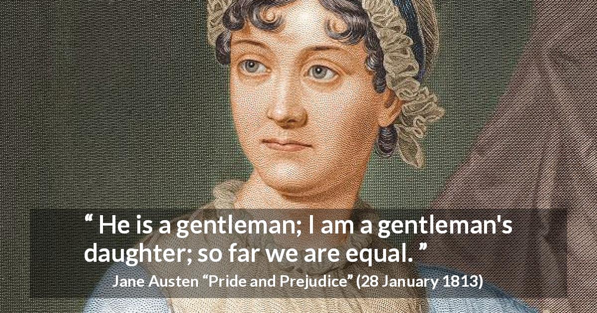 Jane Austen quote about man from Pride and Prejudice - He is a gentleman; I am a gentleman's daughter; so far we are equal.