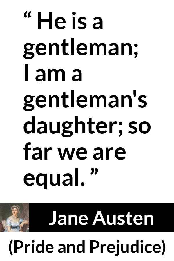 Jane Austen quote about man from Pride and Prejudice - He is a gentleman; I am a gentleman's daughter; so far we are equal.