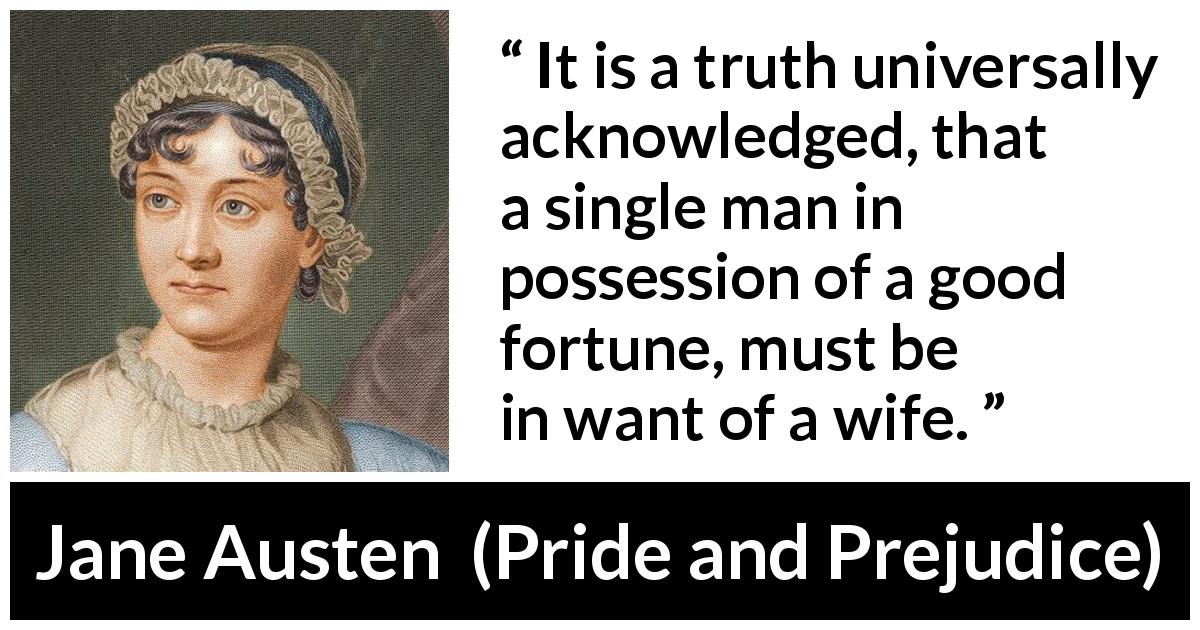Jane Austen quote about marriage from Pride and Prejudice - It is a truth universally acknowledged, that a single man in possession of a good fortune, must be in want of a wife.