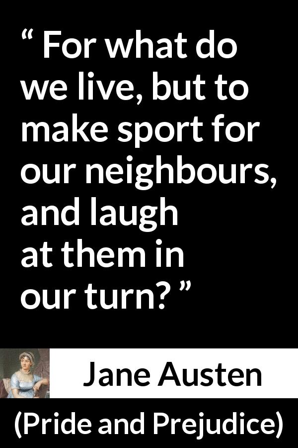 Jane Austen quote about mockery from Pride and Prejudice - For what do we live, but to make sport for our neighbours, and laugh at them in our turn?