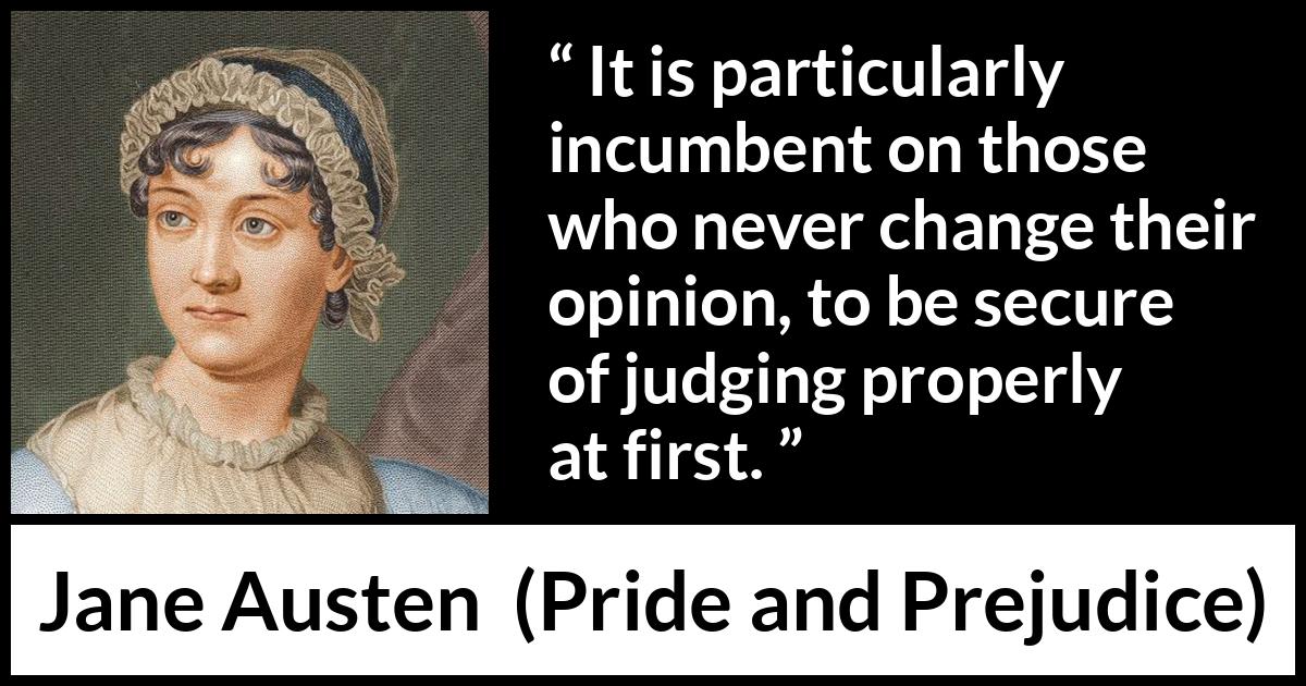 Jane Austen quote about opinion from Pride and Prejudice - It is particularly incumbent on those who never change their opinion, to be secure of judging properly at first.