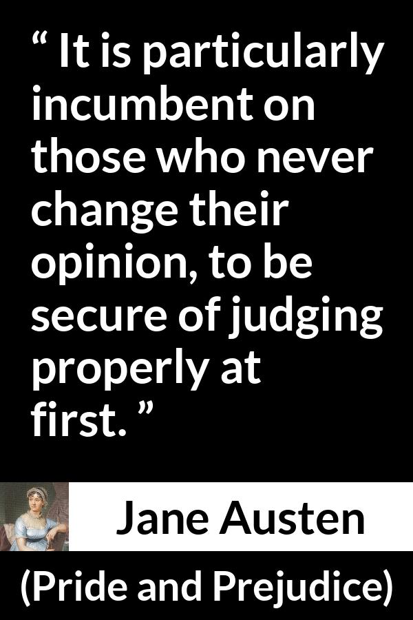 Jane Austen quote about opinion from Pride and Prejudice - It is particularly incumbent on those who never change their opinion, to be secure of judging properly at first.