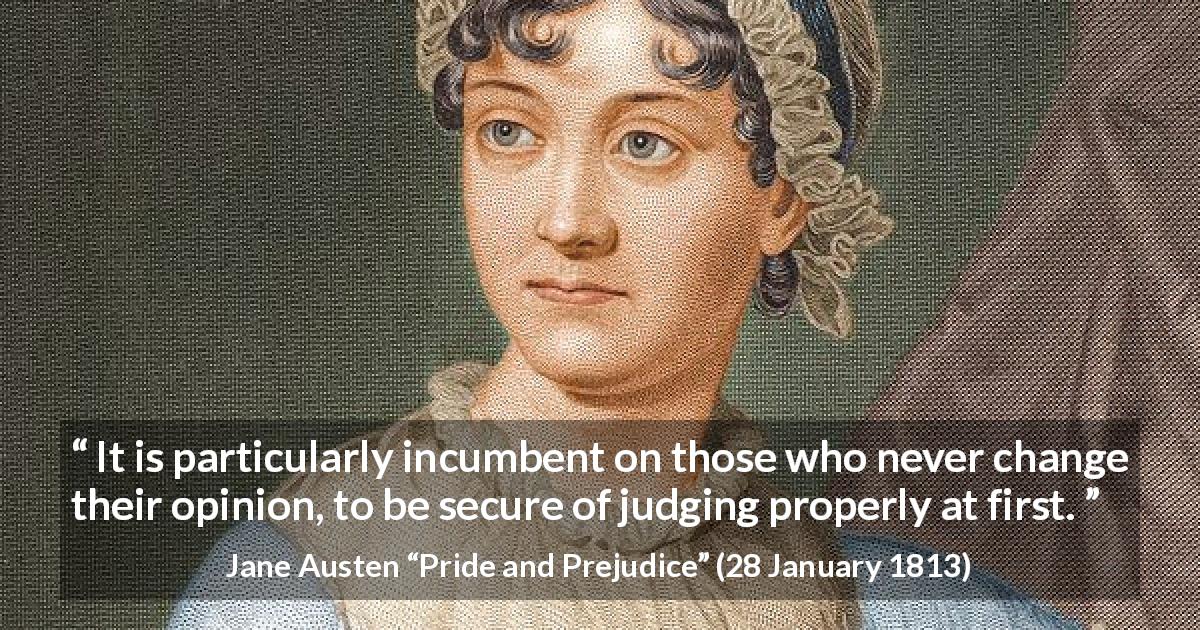 Jane Austen quote about opinion from Pride and Prejudice - It is particularly incumbent on those who never change their opinion, to be secure of judging properly at first.