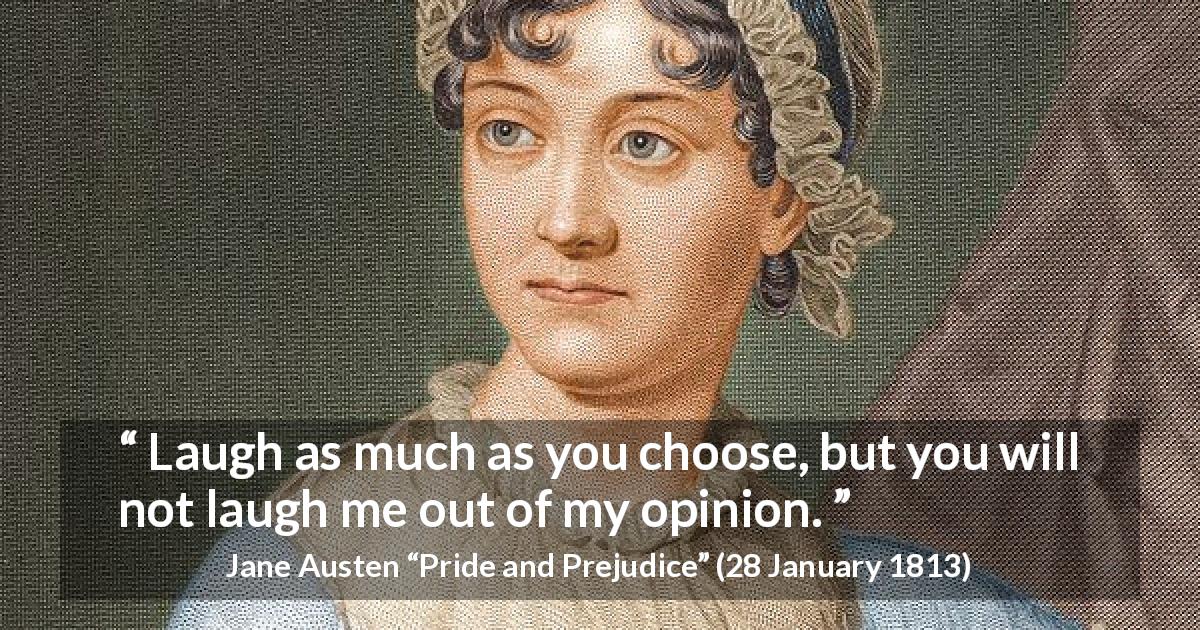 Jane Austen quote about opinion from Pride and Prejudice - Laugh as much as you choose, but you will not laugh me out of my opinion.