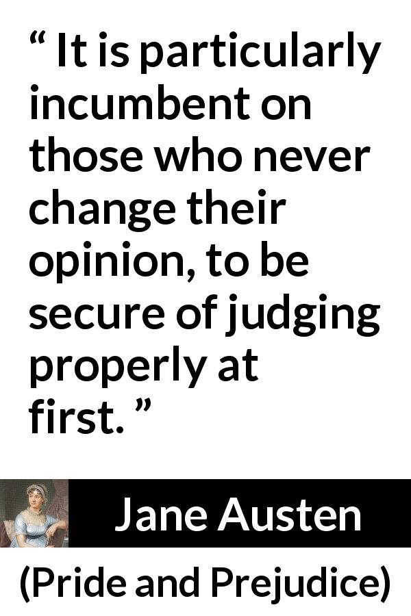 Jane Austen quote about opinion from Pride and Prejudice - It is particularly incumbent on those who never change their opinion, to be secure of judging properly at first.