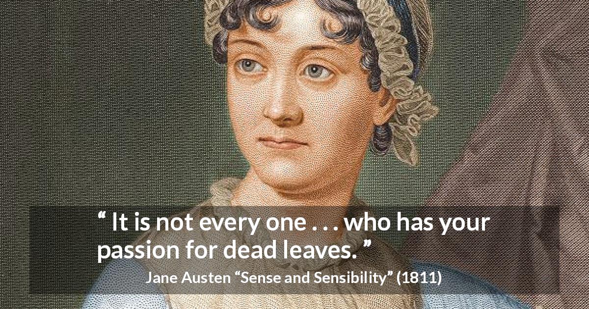 Jane Austen quote about passion from Sense and Sensibility - It is not every one . . . who has your passion for dead leaves.
