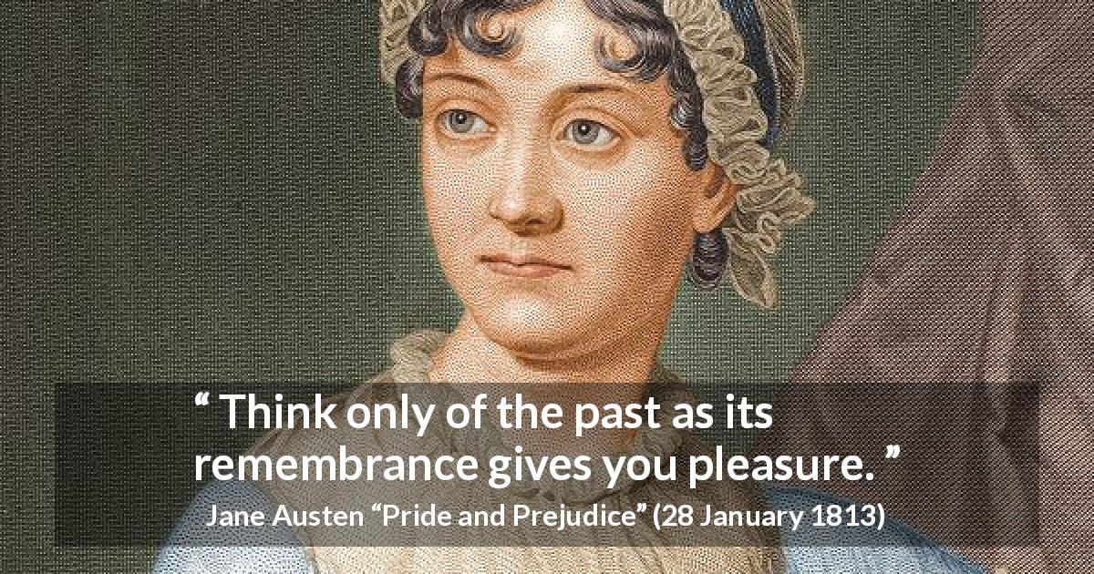 Jane Austen quote about past from Pride and Prejudice - Think only of the past as its remembrance gives you pleasure.