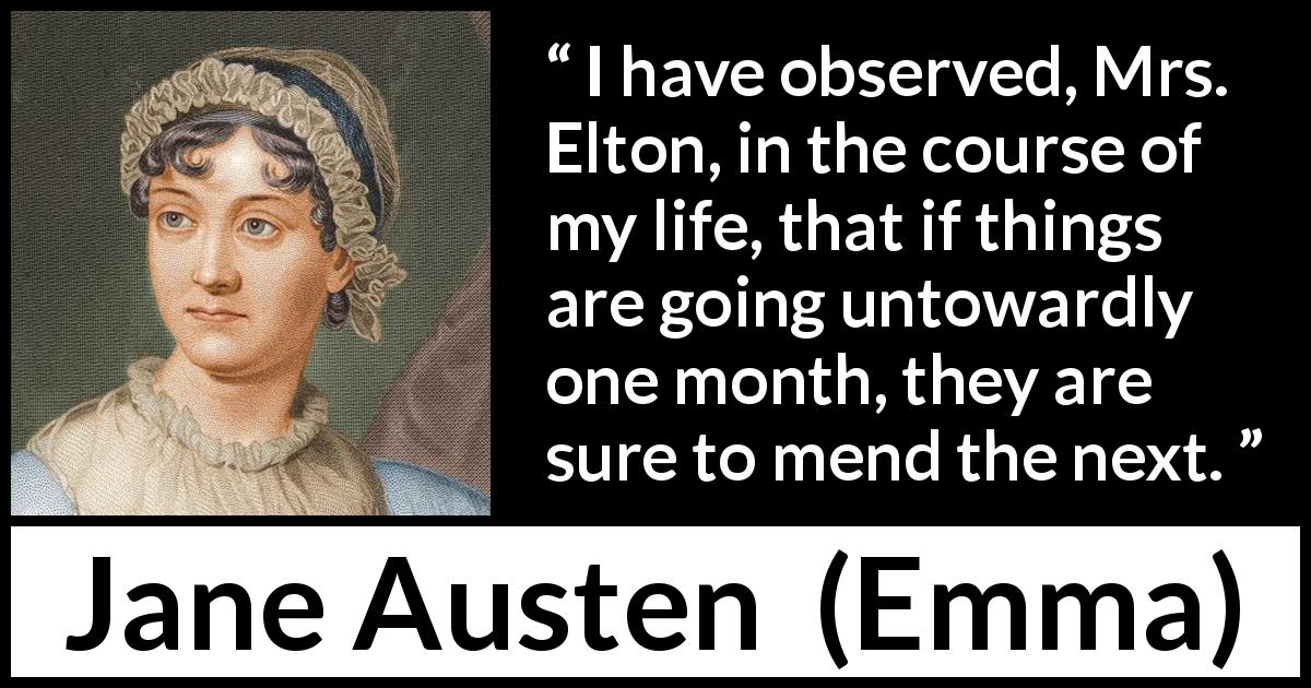 Jane Austen quote about patience from Emma - I have observed, Mrs. Elton, in the course of my life, that if things are going untowardly one month, they are sure to mend the next.
