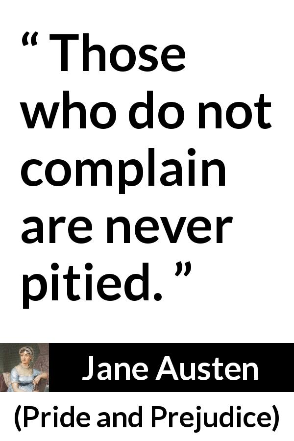 Jane Austen quote about pity from Pride and Prejudice - Those who do not complain are never pitied.