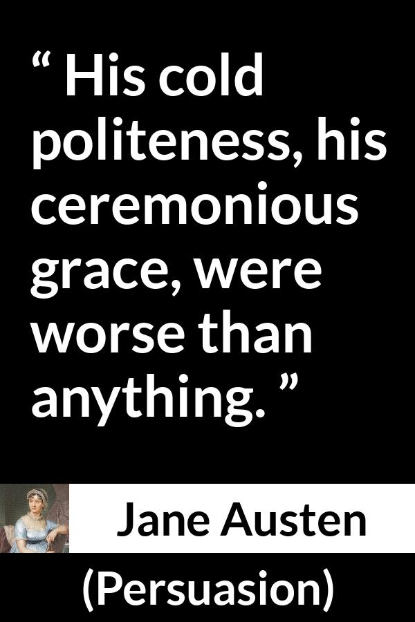 Jane Austen quote about politeness from Persuasion - His cold politeness, his ceremonious grace, were worse than anything.