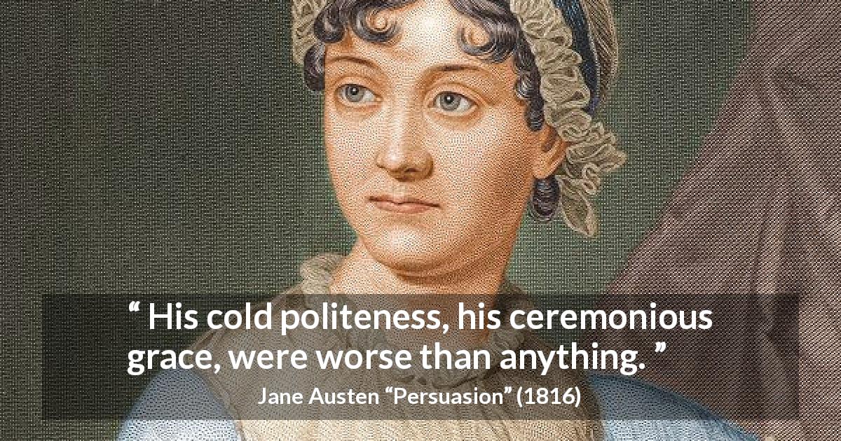 Jane Austen quote about politeness from Persuasion - His cold politeness, his ceremonious grace, were worse than anything.