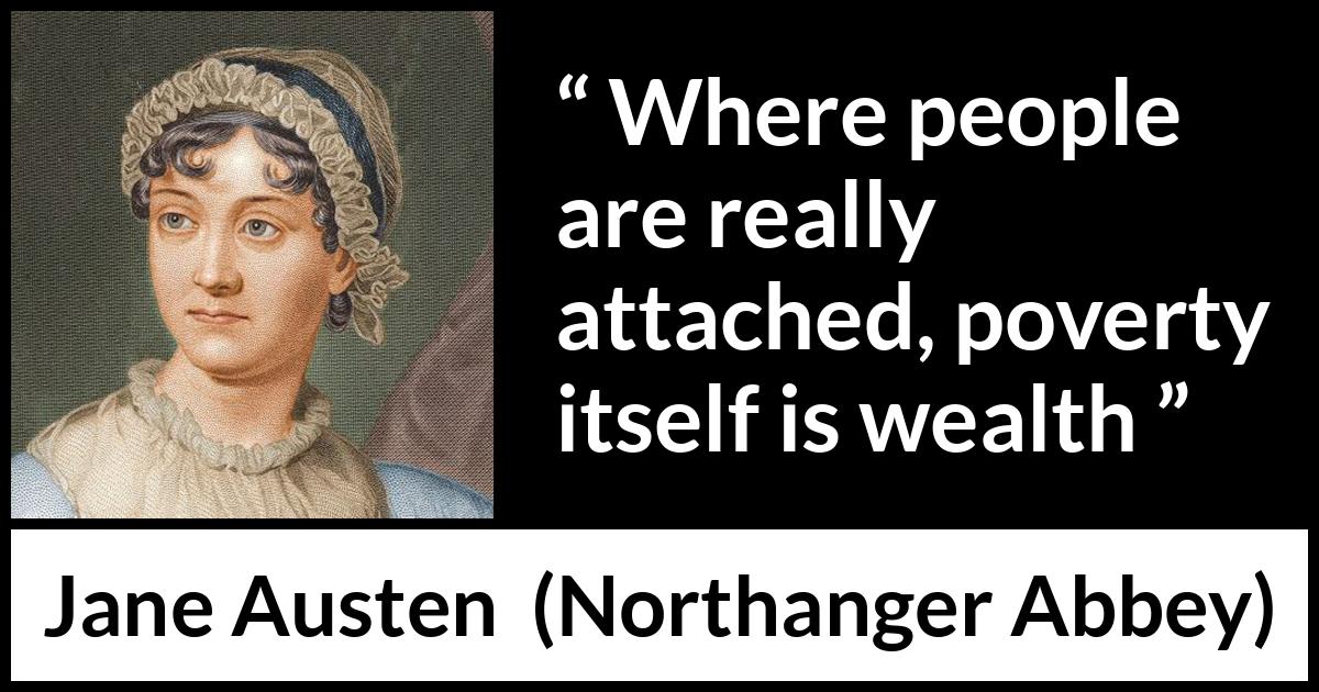 Jane Austen quote about poverty from Northanger Abbey - Where people are really attached, poverty itself is wealth