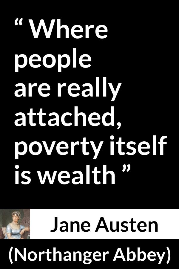 Jane Austen quote about poverty from Northanger Abbey - Where people are really attached, poverty itself is wealth