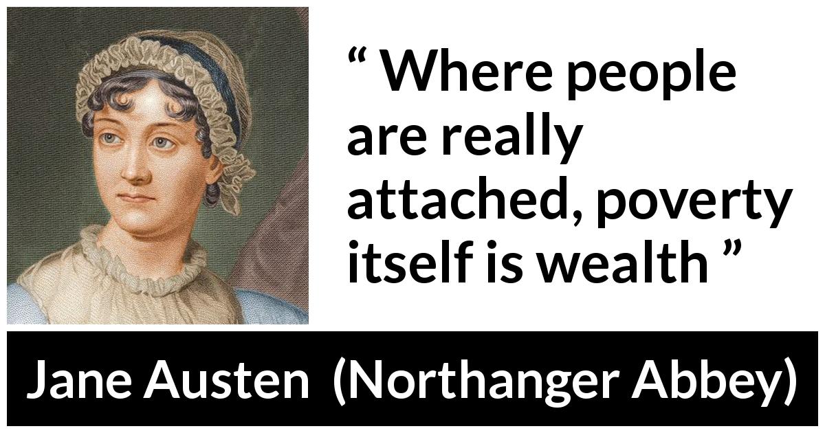 Jane Austen quote about poverty from Northanger Abbey - Where people are really attached, poverty itself is wealth