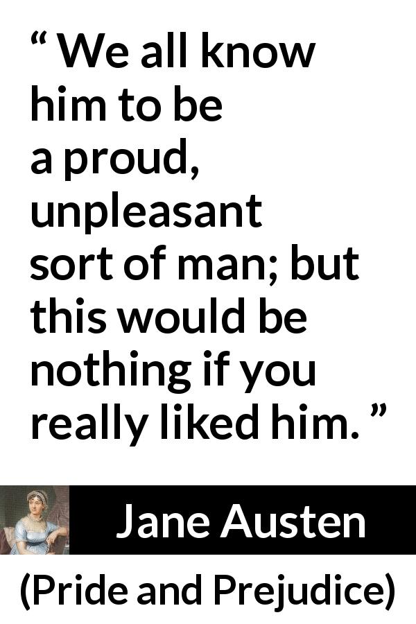 Jane Austen quote about pride from Pride and Prejudice - We all know him to be a proud, unpleasant sort of man; but this would be nothing if you really liked him.