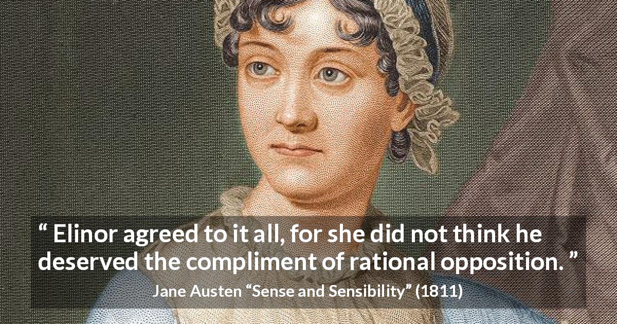 Jane Austen quote about rationality from Sense and Sensibility - Elinor agreed to it all, for she did not think he deserved the compliment of rational opposition.