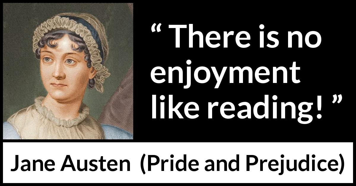 Jane Austen quote about reading from Pride and Prejudice - There is no enjoyment like reading!