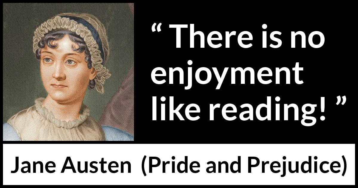 Jane Austen quote about reading from Pride and Prejudice - There is no enjoyment like reading!