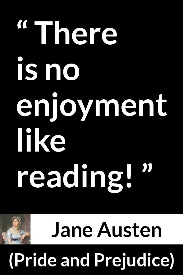 Jane Austen quote about reading from Pride and Prejudice - There is no enjoyment like reading!