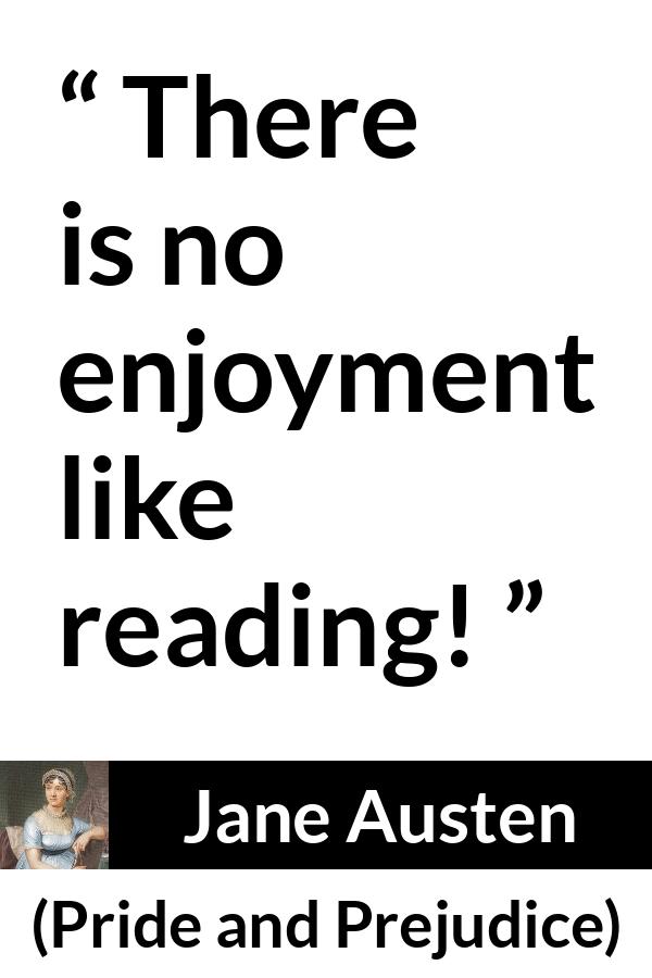 Jane Austen quote about reading from Pride and Prejudice - There is no enjoyment like reading!