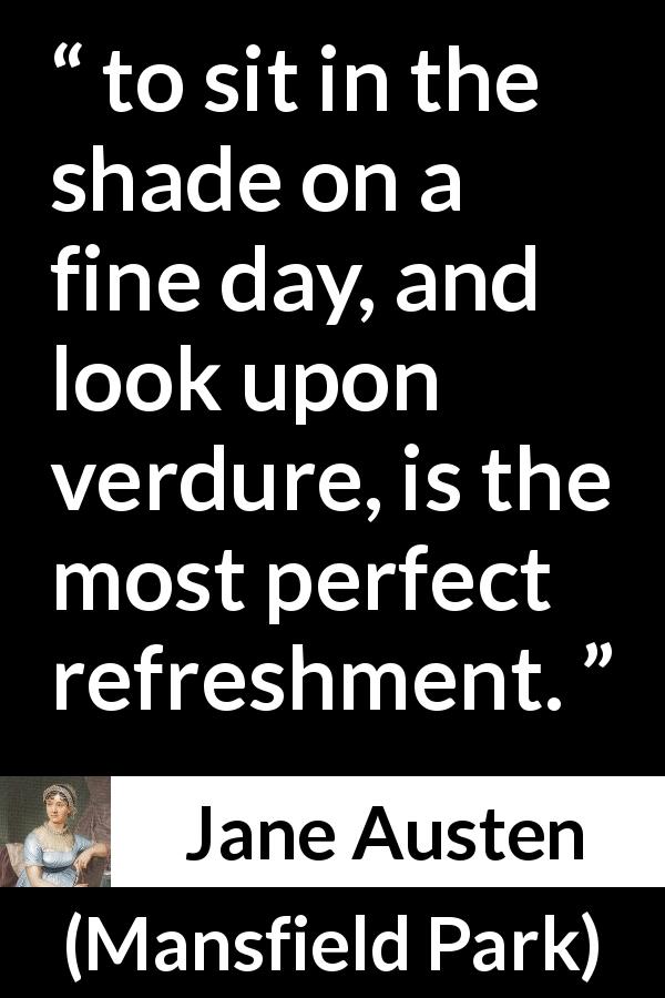 Jane Austen quote about rest from Mansfield Park - to sit in the shade on a fine day, and look upon verdure, is the most perfect refreshment.