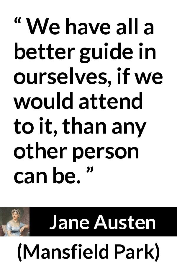 Jane Austen quote about self from Mansfield Park - We have all a better guide in ourselves, if we would attend to it, than any other person can be.