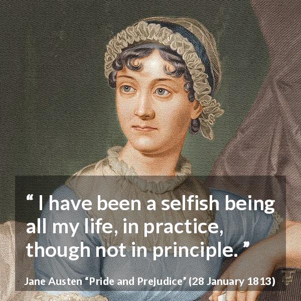 Jane Austen quote about selfishness from Pride and Prejudice - I have been a selfish being all my life, in practice, though not in principle.