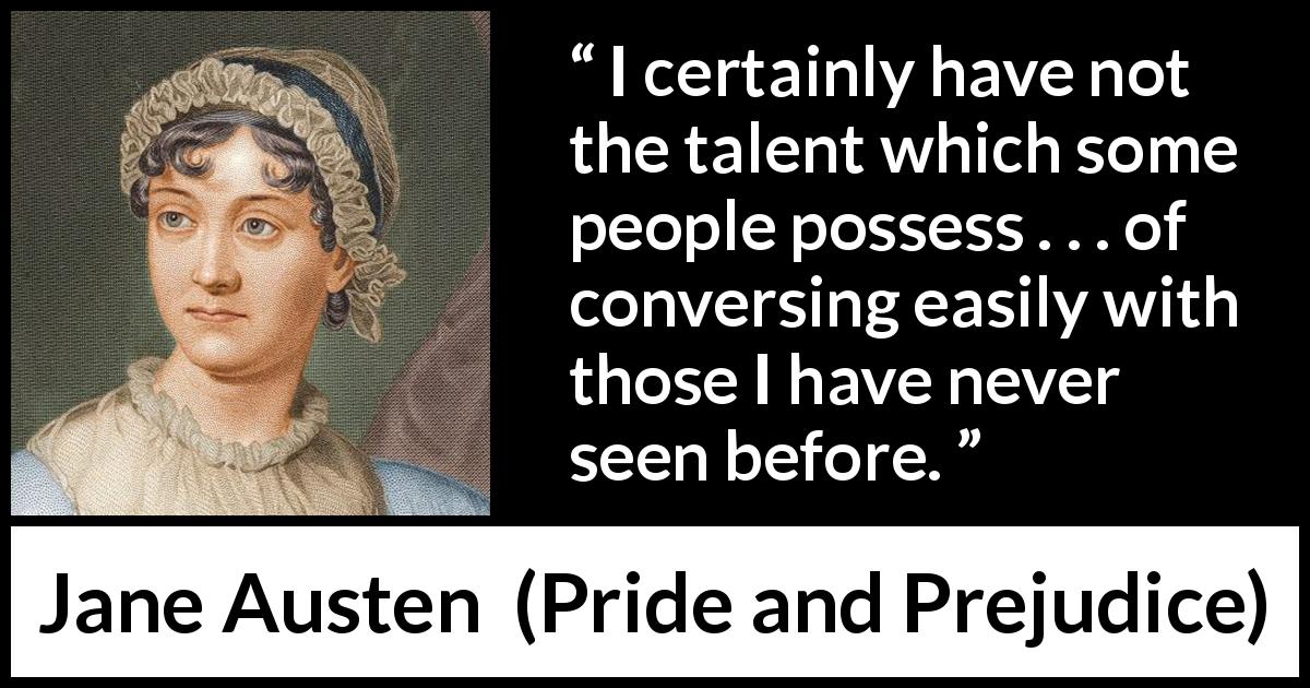 Jane Austen quote about sociability from Pride and Prejudice - I certainly have not the talent which some people possess . . . of conversing easily with those I have never seen before.