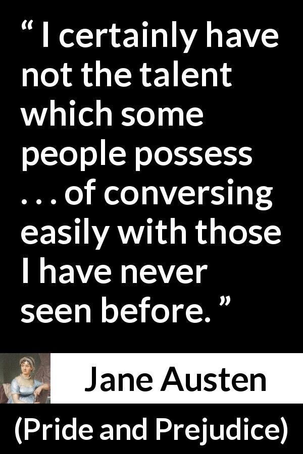 Jane Austen quote about sociability from Pride and Prejudice - I certainly have not the talent which some people possess . . . of conversing easily with those I have never seen before.