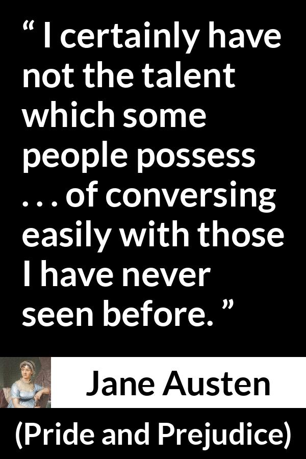 Jane Austen quote about sociability from Pride and Prejudice - I certainly have not the talent which some people possess . . . of conversing easily with those I have never seen before.