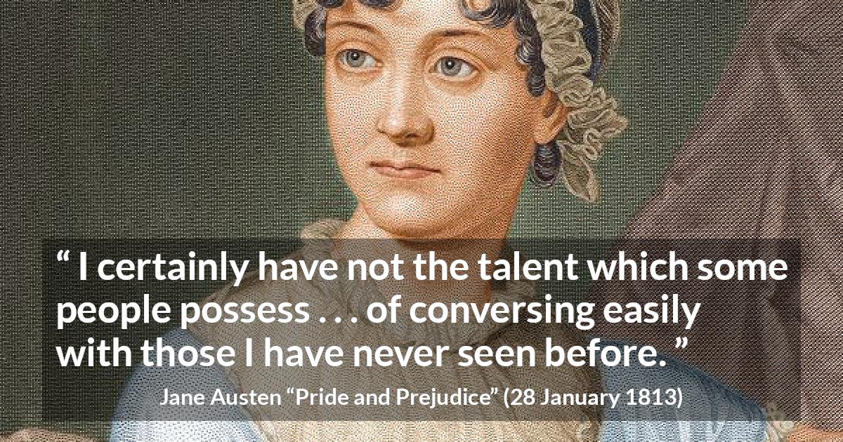 Jane Austen quote about sociability from Pride and Prejudice - I certainly have not the talent which some people possess . . . of conversing easily with those I have never seen before.