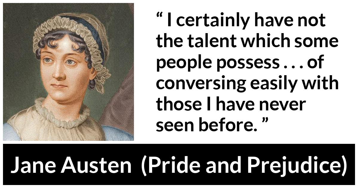 Jane Austen quote about sociability from Pride and Prejudice - I certainly have not the talent which some people possess . . . of conversing easily with those I have never seen before.