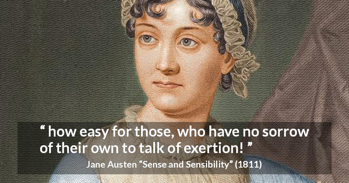 Jane Austen quote about sorrow from Sense and Sensibility - how easy for those, who have no sorrow of their own to talk of exertion!