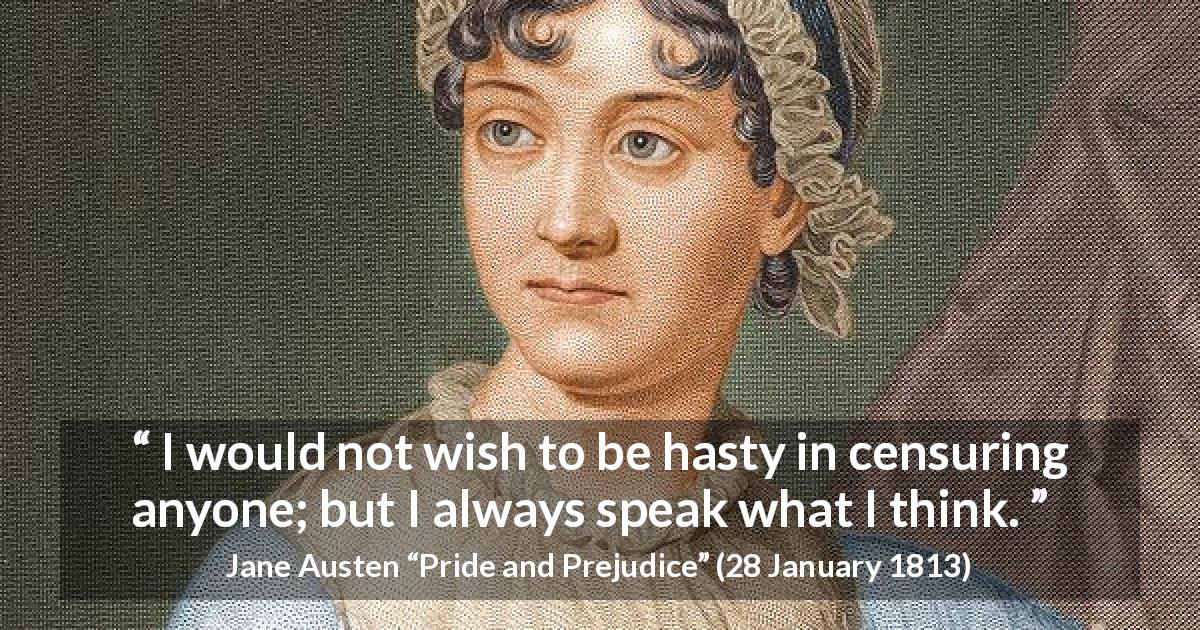 Jane Austen quote about speech from Pride and Prejudice - I would not wish to be hasty in censuring anyone; but I always speak what I think.