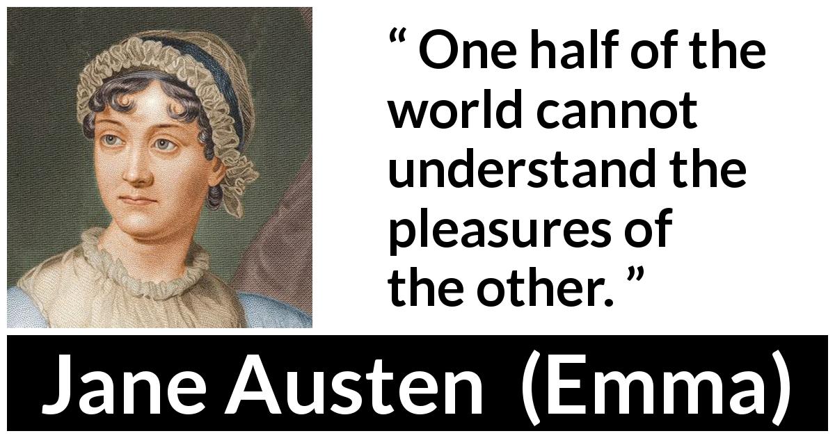 Jane Austen quote about understanding from Emma - One half of the world cannot understand the pleasures of the other.