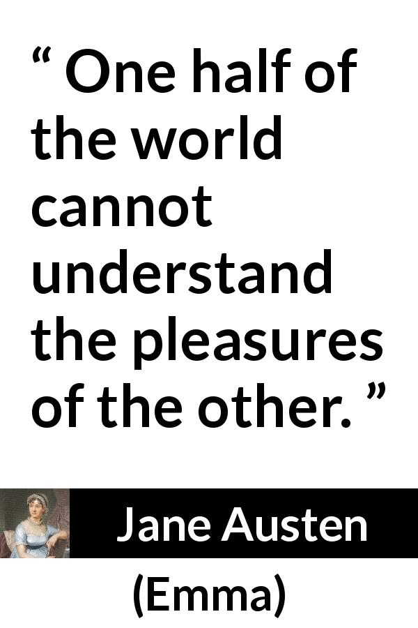 Jane Austen quote about understanding from Emma - One half of the world cannot understand the pleasures of the other.