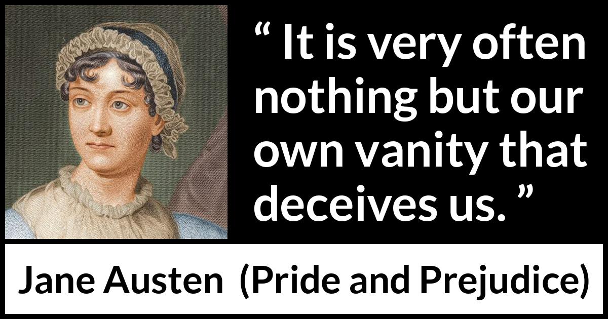 Jane Austen quote about vanity from Pride and Prejudice - It is very often nothing but our own vanity that deceives us.