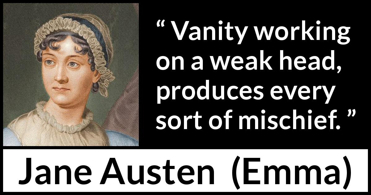 Jane Austen quote about weakness from Emma - Vanity working on a weak head, produces every sort of mischief.