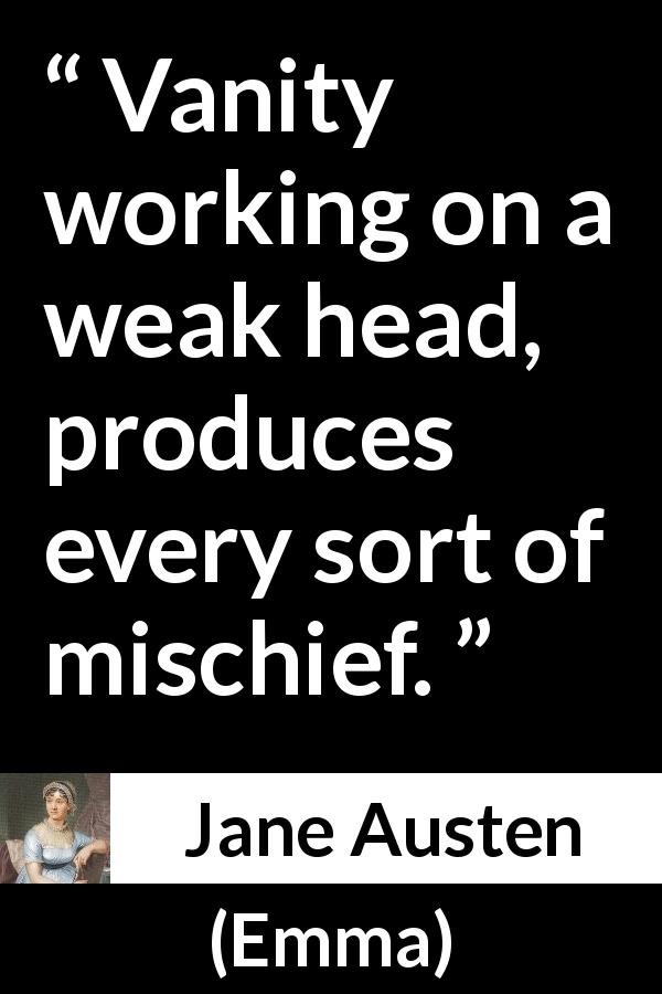 Jane Austen quote about weakness from Emma - Vanity working on a weak head, produces every sort of mischief.