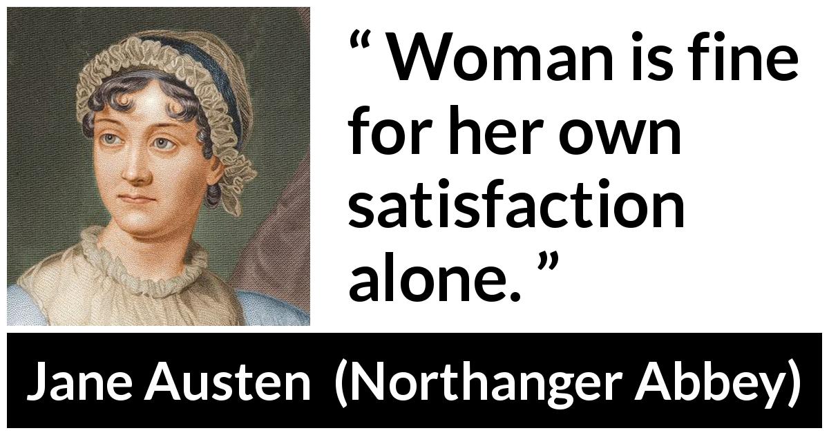 Jane Austen quote about woman from Northanger Abbey - Woman is fine for her own satisfaction alone.