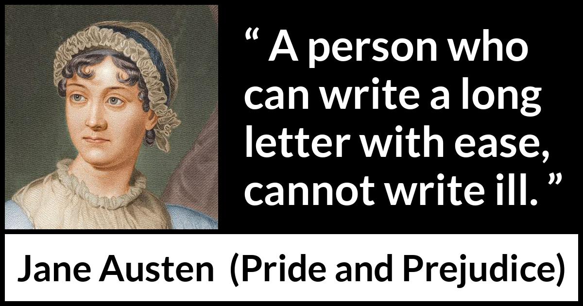 Jane Austen quote about writing from Pride and Prejudice - A person who can write a long letter with ease, cannot write ill.